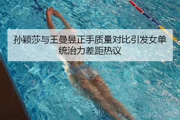 孙颖莎与王曼昱正手质量对比引发女单统治力差距热议