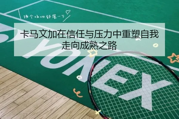 卡马文加在信任与压力中重塑自我 走向成熟之路